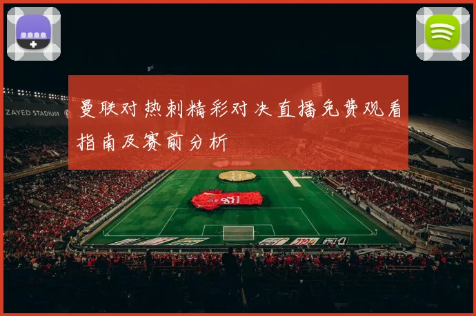 曼联对热刺精彩对决直播免费观看指南及赛前分析