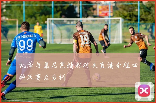 凯泽与慕尼黑精彩对决直播全程回顾及赛后分析