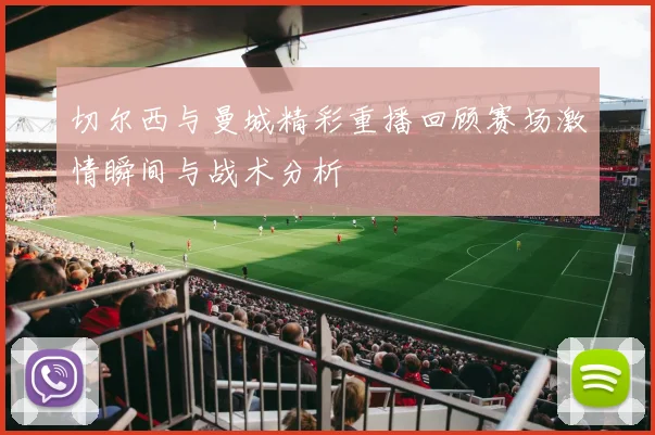 切尔西与曼城精彩重播回顾赛场激情瞬间与战术分析