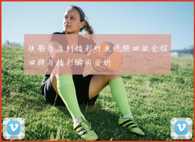 快船与马刺精彩对决视频回放全程回顾与精彩瞬间分析