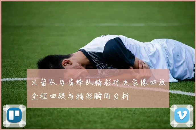 火箭队与黄蜂队精彩对决录像回放全程回顾与精彩瞬间分析